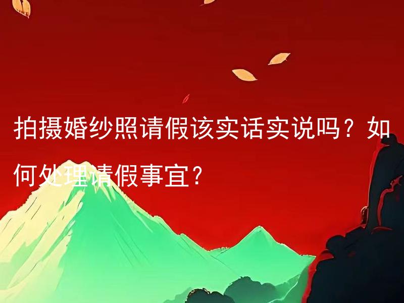 拍摄婚纱照请假该实话实说吗？如何处理请假事宜？ 拍摄婚纱照请假该实话实说吗？如何处理请假事宜？
- 如何与雇主交流申请婚纱照请假？
- 婚纱照请假如何坦诚沟通？
- 请假拍婚纱照如何与上司协商？
- 是否应该向雇主说实话，请假拍婚纱照如何解决？
- 拍婚纱照请假要怎样与公司打交道？
- 婚纱照请假该真实说明情况吗？怎么请假较好？