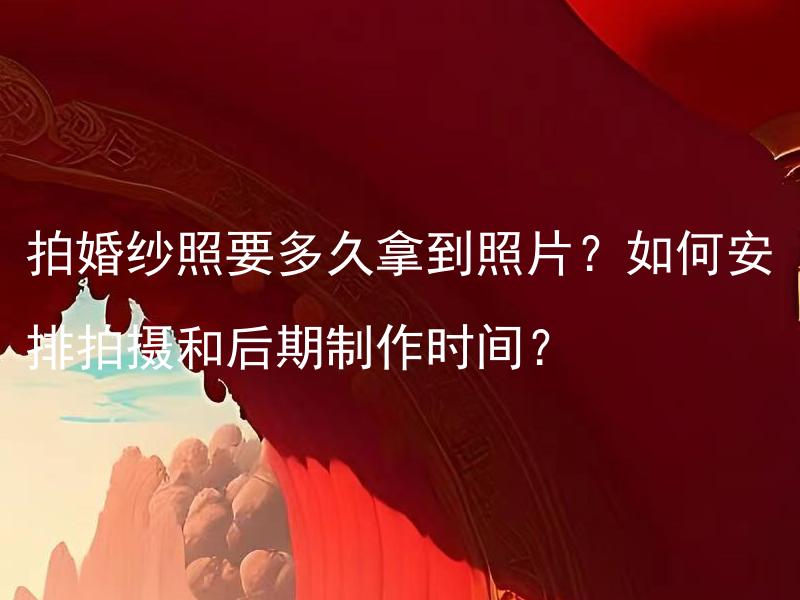 拍婚纱照要多久拿到照片？如何安排拍摄和后期制作时间？ 婚礼当天如何应对紧张情绪和压力？