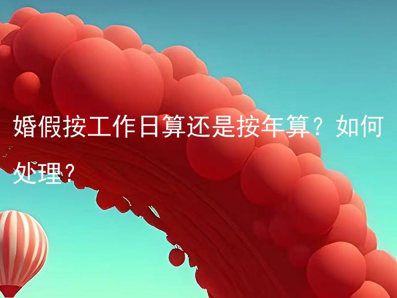 婚假按工作日算还是按年算？如何处理？