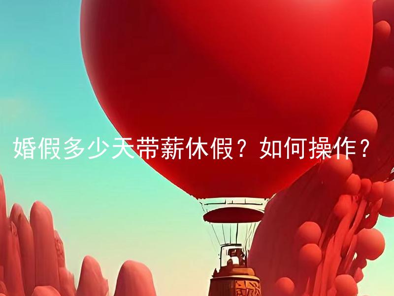 婚假多少天带薪休假？如何操作？