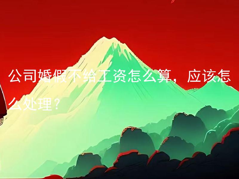 公司婚假不给工资怎么算，应该怎么处理？