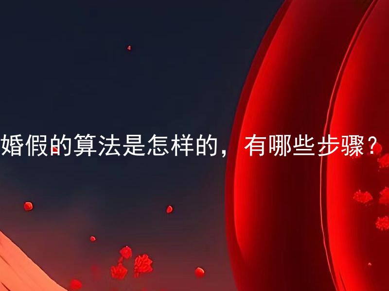 婚假的算法是怎样的，有哪些步骤？ 婚假的算法是怎样的，需要提前计划多久？