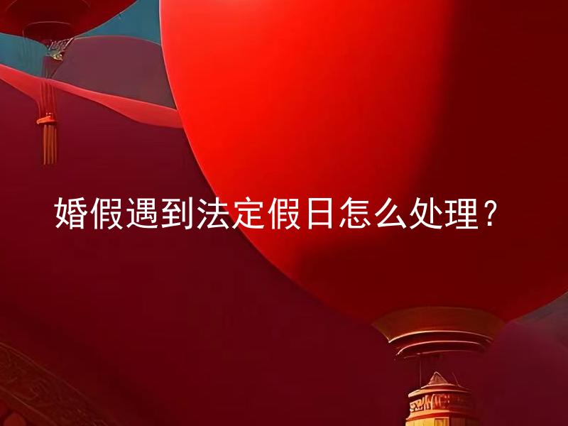 婚假遇到法定假日怎么处理？ 婚假遇到法定假日需要提前请假吗？