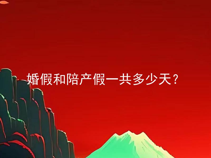 婚假和陪产假一共多少天？ 获取婚假和陪产假详细信息的途径有哪些？