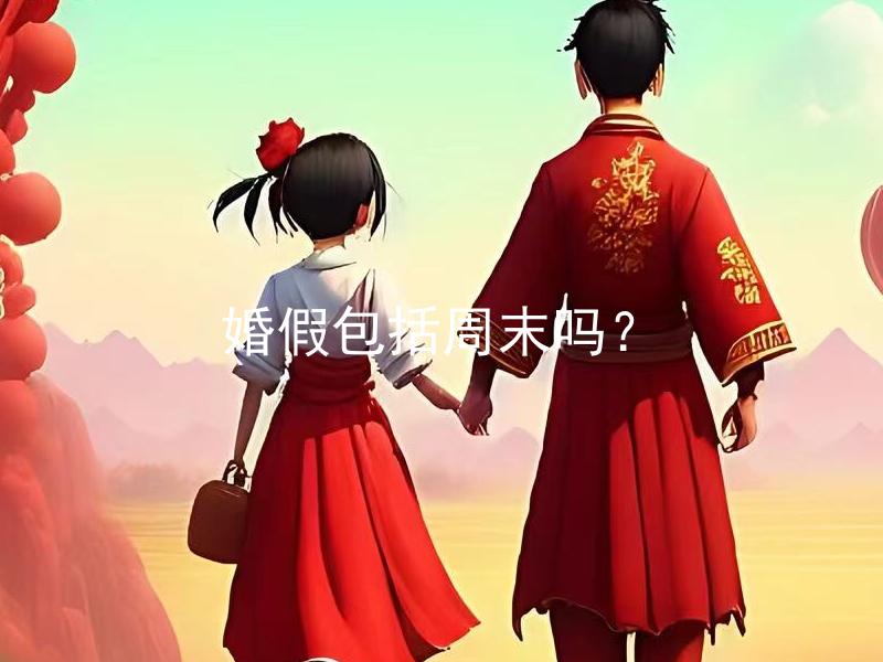 婚假包括周末吗？ 婚假是否包括法定假日和周末？