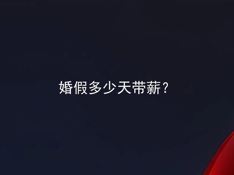 婚假多少天带薪？ 婚假多久可以持续，什么情况下才能享受带薪婚假？