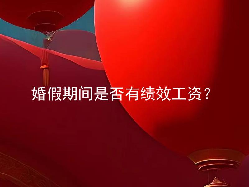 婚假期间是否有绩效工资？ 婚假期间是否可以继续享受绩效工资？