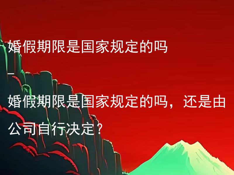 婚假期限是国家规定的吗 - 婚假期限是国家规定的吗，还是由公司自行决定？ 婚假期限是国家规定的吗，还是由公司自行决定？在我国婚假的具体天数是由劳动法规定的吗？