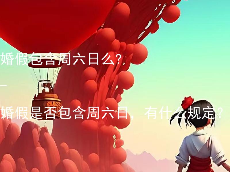 婚假包含周六日么? - 婚假是否包含周六日，有什么规定？ 婚姻法律专家回答：“婚假是否包含周六日，有什么规定？”