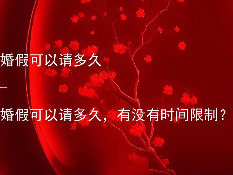 婚假可以请多久 - 婚假可以请多久，有没有时间限制？ 婚假可以请多久 - 婚假可以请多久，有没有时间限制？
婚假可以请多久，是否受法律规定限制？