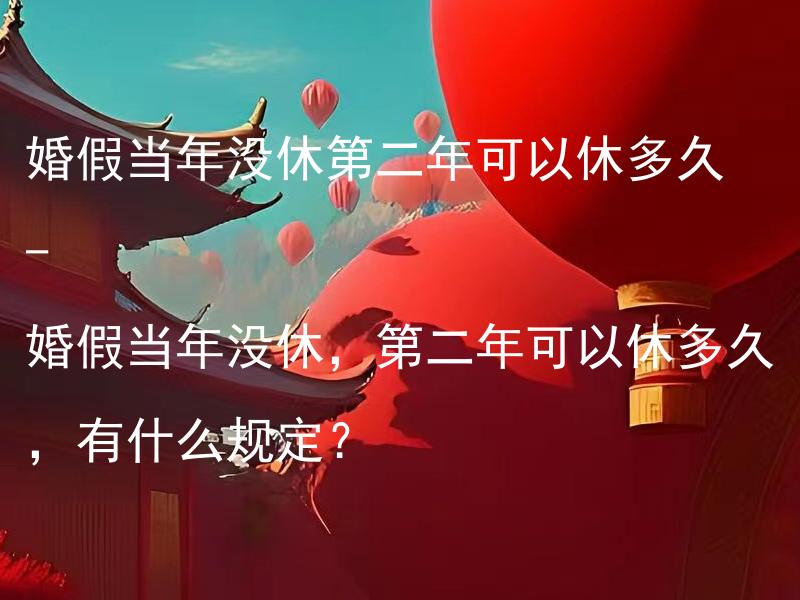 婚假当年没休第二年可以休多久 - 婚假当年没休，第二年可以休多久，有什么规定？ 婚假当年没休，第二年可以休多久，是否会对法律效力产生影响？
婚假当年没休，第二年可以休多久，是否会对双方婚姻关系产生影响？
婚假当年没休，第二年可以休多久，如何保障双方的权益？
婚假当年没休，第二年可以休多久，是否需要向单位报备？
婚假当年没休，第二年可以休多久，一般是由谁来确定休假期限？