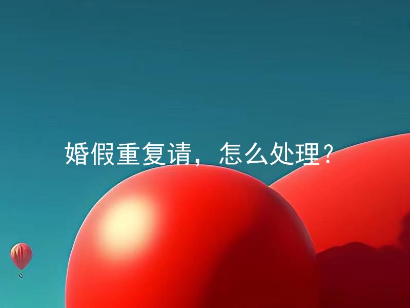 婚假重复请，怎么处理？