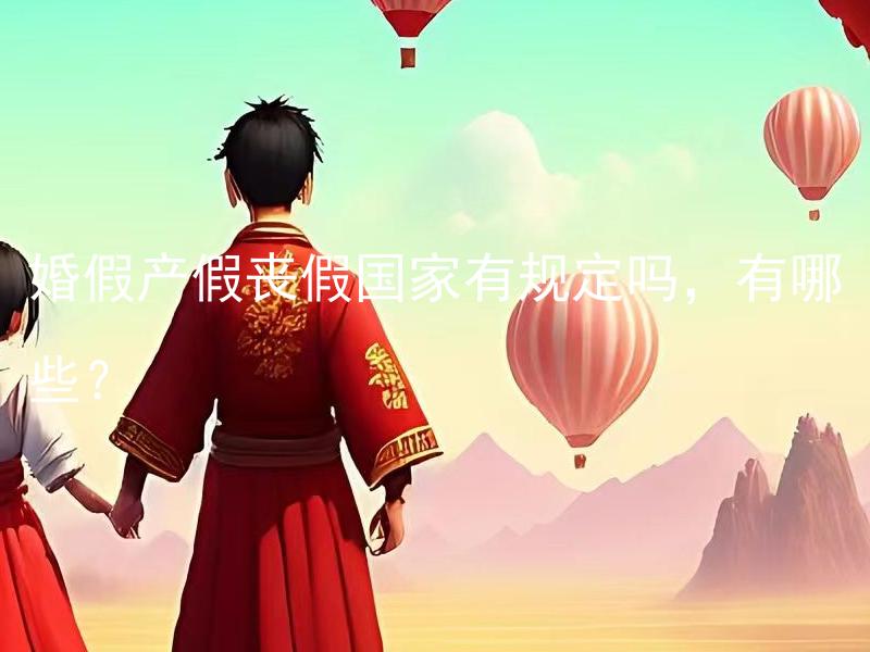 婚假产假丧假国家有规定吗，有哪些？ 婚假、产假和丧假都是我国法律明确规定的吗？不同的假期法定天数是多少？