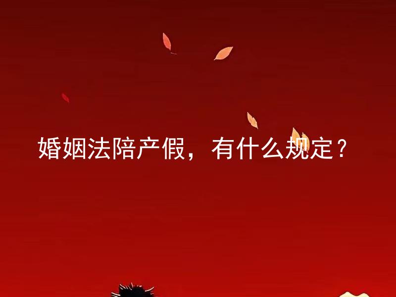 婚姻法陪产假，有什么规定？ 婚姻法陪产假的具体期限是多久？