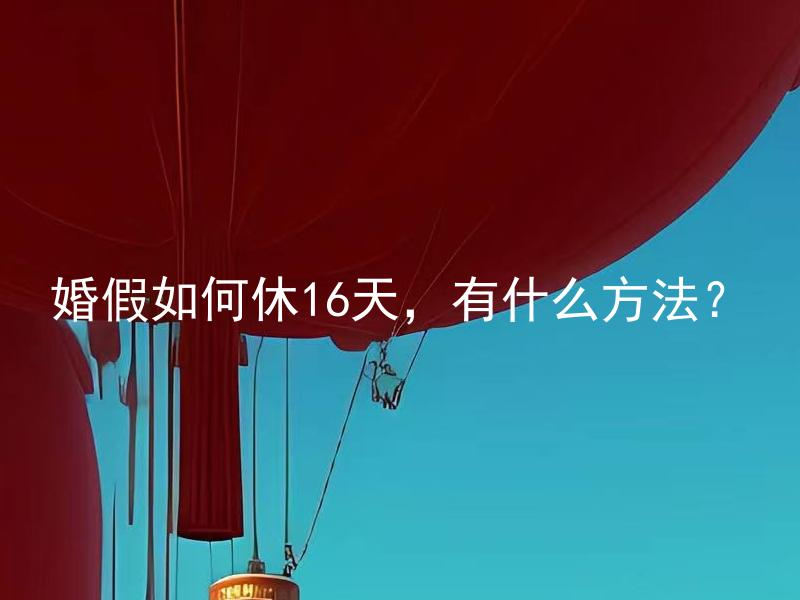婚假如何休16天，有什么方法？ 如何在法律允许范围内休16天的婚假？