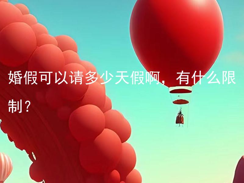 婚假可以请多少天假啊，有什么限制？ 婚假可以请多少天假啊，有什么限制和规定吗？