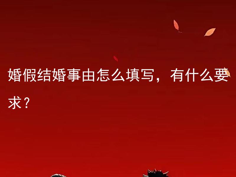 婚假结婚事由怎么填写，有什么要求？ 婚假结婚事由怎么填写？填写婚假结婚事由有哪些具体要求？