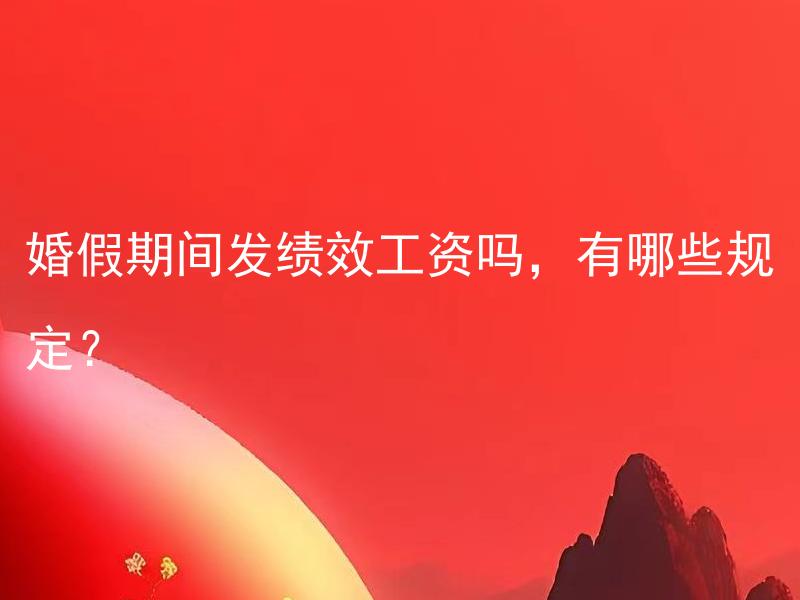 婚假期间发绩效工资吗，有哪些规定？ 婚假期间发绩效工资吗，有哪些规定？

如何确定婚假期间是否能继续获得绩效工资？

或

婚假期间是否应当继续支付绩效工资？哪些规定要遵守？