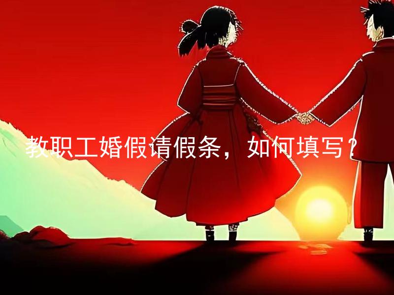 教职工婚假请假条，如何填写？ 教职工婚假请假条应包含哪些必要信息？