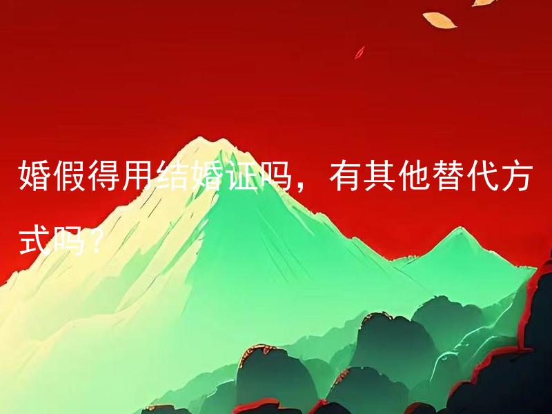 婚假得用结婚证吗，有其他替代方式吗？ 婚假得用结婚证吗，是否有其他有效的替代凭证？