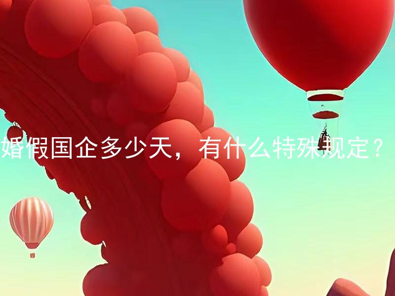 婚假国企多少天，有什么特殊规定？ 婚假国企多少天，有什么特殊规定适用于正式员工以外的岗位吗？