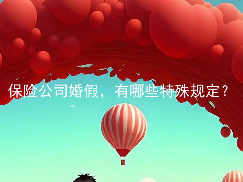 保险公司婚假，有哪些特殊规定？ 保险公司婚假，有哪些特殊规定适用于不同性别的雇员？