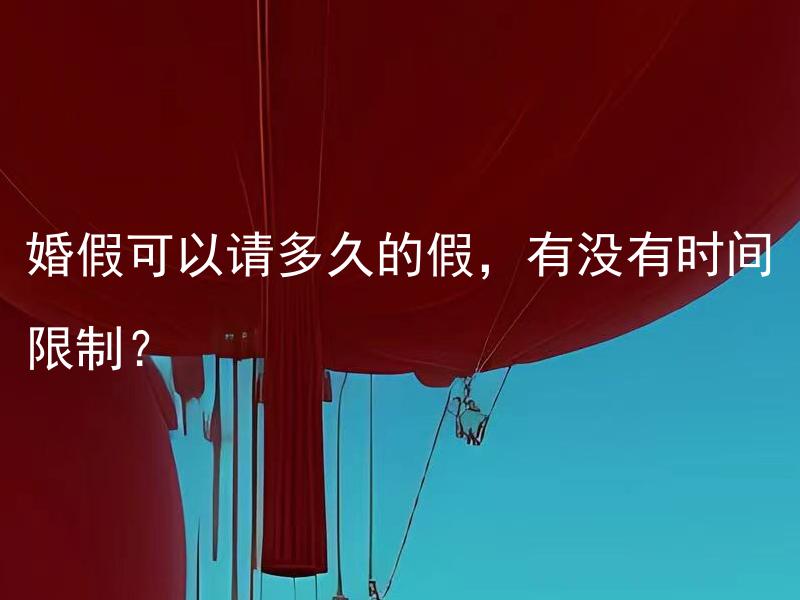 婚假可以请多久的假，有没有时间限制？ 婚假可以延长吗，是否存在时间延长的条件？