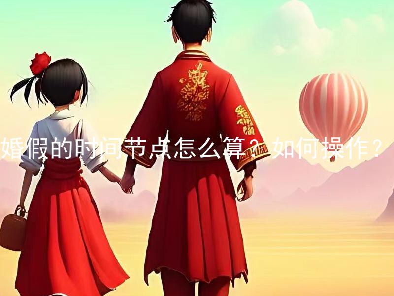 婚假的时间节点怎么算？如何操作？ 婚假的时间节点如何计算？要做哪些操作？