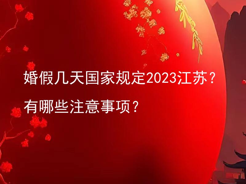 婚假几天国家规定2023江苏？有哪些注意事项？ 婚假存在灵活性吗？