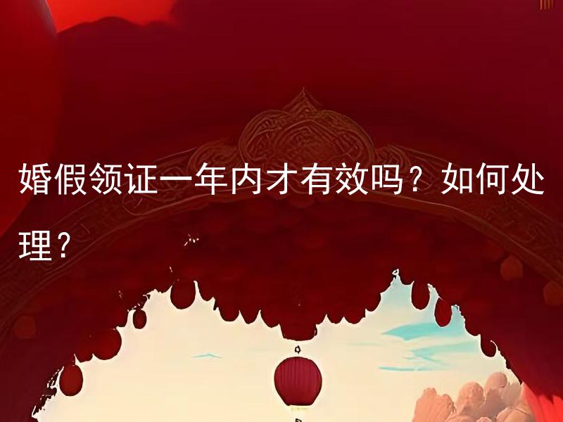 婚假领证一年内才有效吗？如何处理？ 婚假领证一年内才有效吗？如何处理？换取了婚姻证书后再补办婚纱照有必要吗？