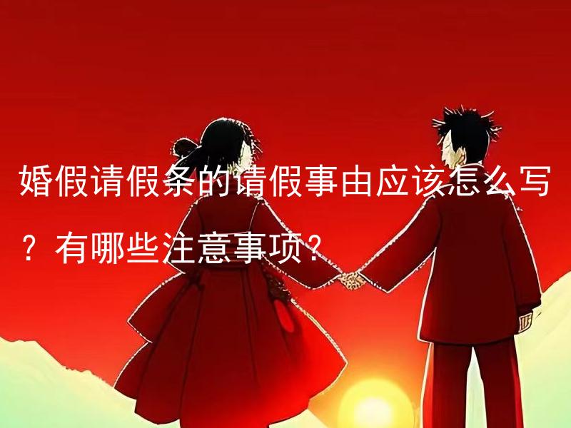 婚假请假条的请假事由应该怎么写？有哪些注意事项？ 结婚仪式的请假条请用什么理由写？需要注意什么？
