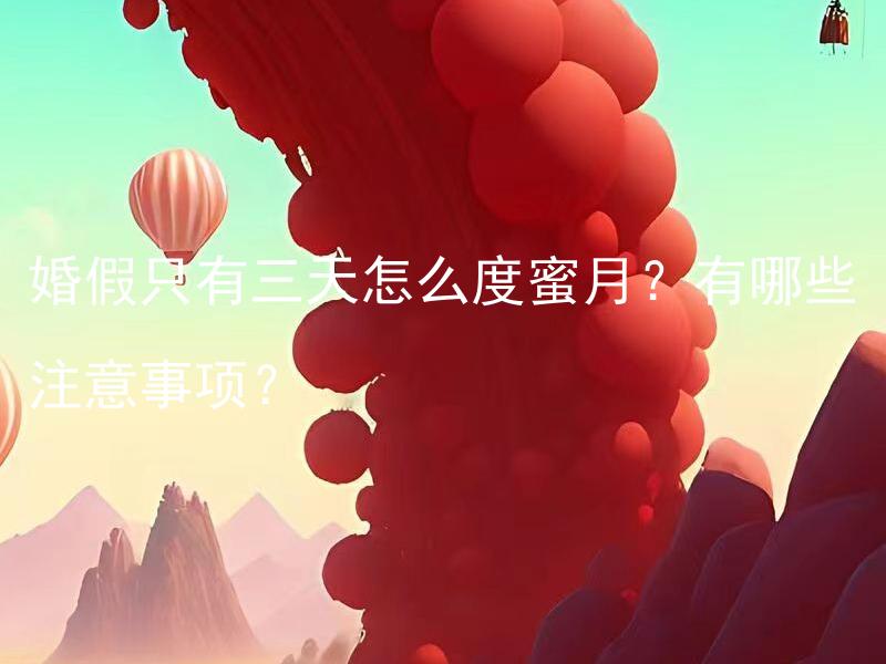 婚假只有三天怎么度蜜月？有哪些注意事项？