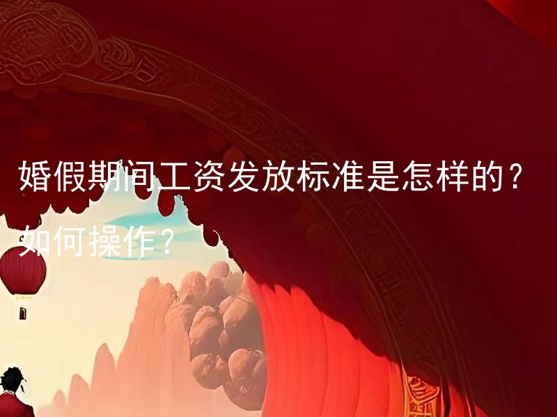 婚假期间工资发放标准是怎样的？如何操作？