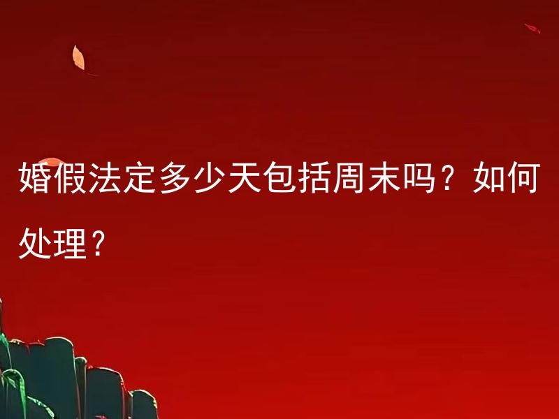 婚假法定多少天包括周末吗？如何处理？ 婚假法定多少天包括周末吗？如何处理？
婚假是否包括法定假日和周末？需要遵守哪些规定来处理婚假问题？