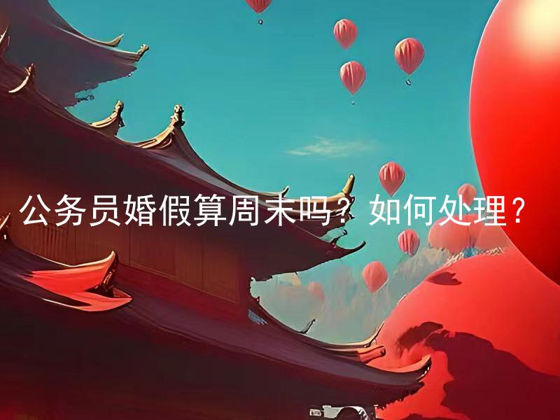 公务员婚假算周末吗？如何处理？ 公务员婚假算周末吗？在法律上有什么特殊待遇吗？