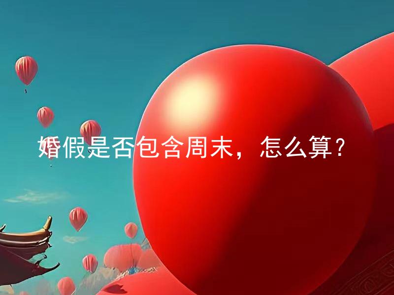 婚假是否包含周末，怎么算？ 婚假是否包含周末，怎么算？  -> 结婚时是否享有周末照常休假的权利，应如何计算婚假的天数？