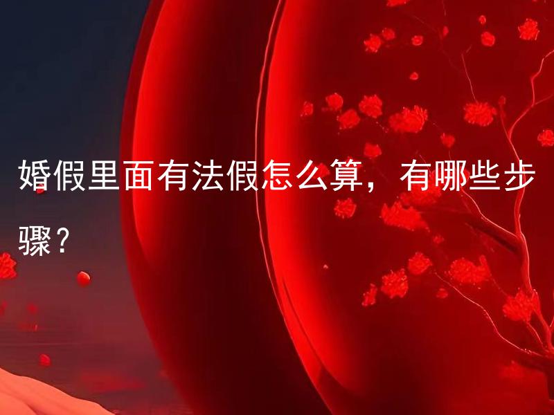 婚假里面有法假怎么算，有哪些步骤？ 婚假里面有法假怎么算，有哪些步骤？ 
婚假中间有法定假期应该如何计算，需要哪些具体步骤？