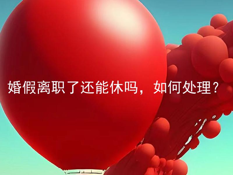婚假离职了还能休吗，如何处理？ 婚假离职了还能休吗，如何处理？婚假离职后是不是还能休其他假期？
