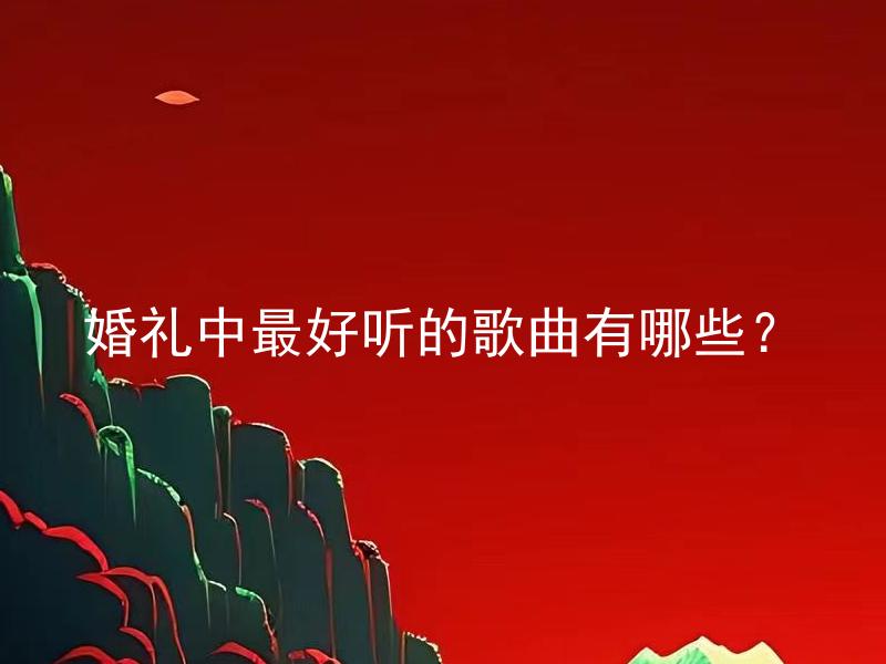 婚礼中最好听的歌曲有哪些？
