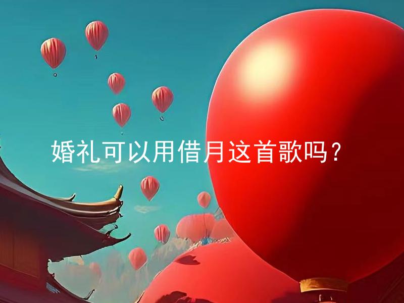婚礼可以用借月这首歌吗？ 婚礼可以用借月这首歌作为背景音乐吗？