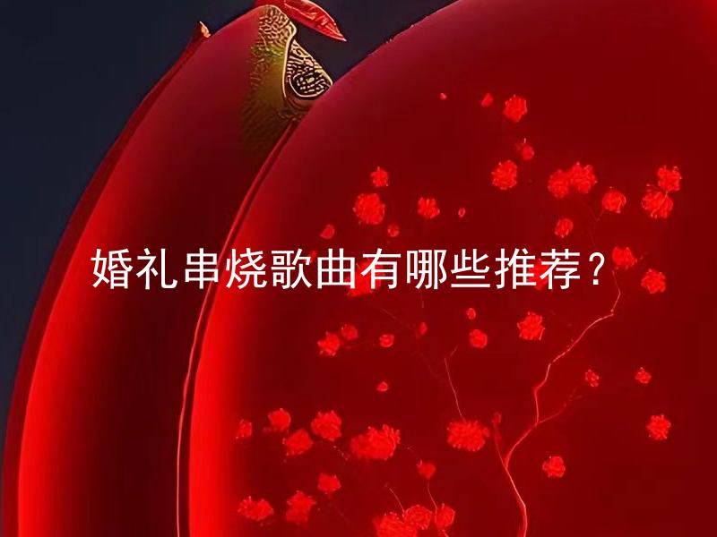 婚礼串烧歌曲有哪些推荐？