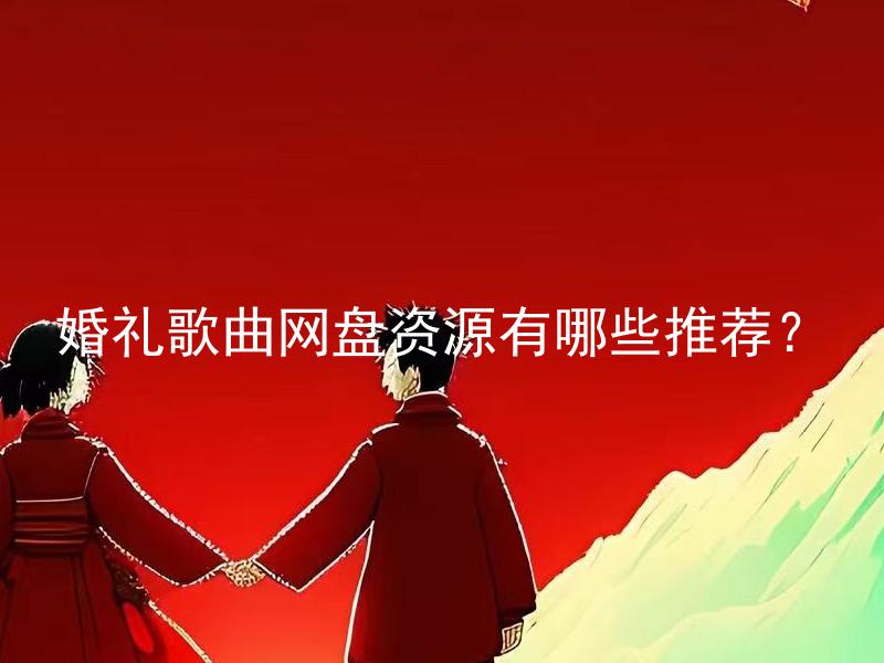 婚礼歌曲网盘资源有哪些推荐？ 婚礼歌曲网盘资源有哪些值得收藏？