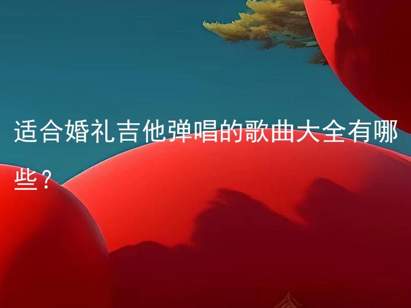 适合婚礼吉他弹唱的歌曲大全有哪些？