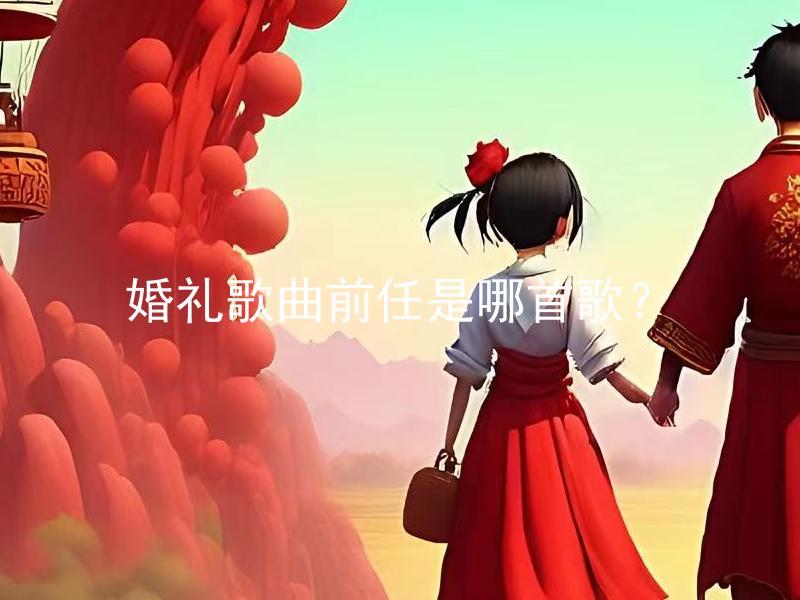 婚礼歌曲前任是哪首歌？ 婚礼歌曲前任是哪首歌能够适当的响应婚礼场合和回忆，符合昔日恋人之间的故事和情感吗？