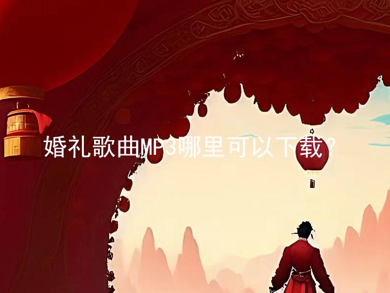 婚礼歌曲MP3哪里可以下载？ 婚礼歌曲MP3哪里可以下载免费？