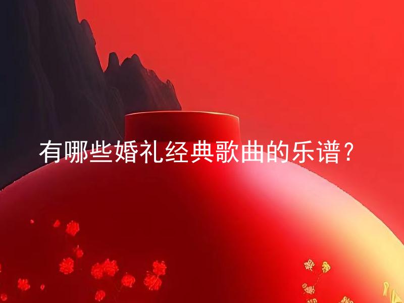 有哪些婚礼经典歌曲的乐谱？