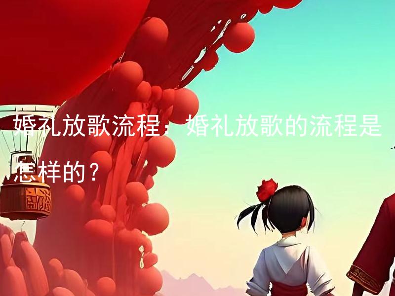 婚礼放歌流程：婚礼放歌的流程是怎样的？
