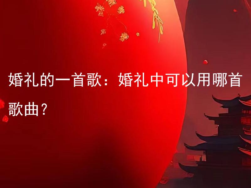 婚礼的一首歌：婚礼中可以用哪首歌曲？