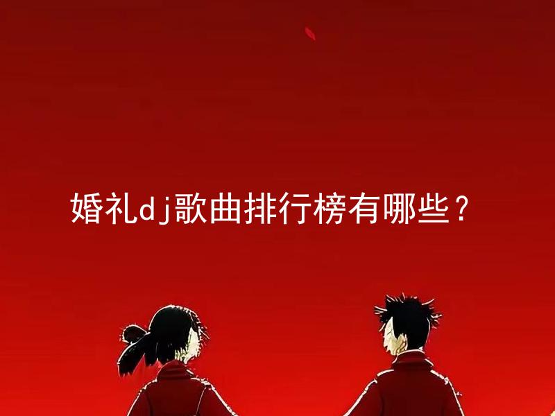 婚礼dj歌曲排行榜有哪些？