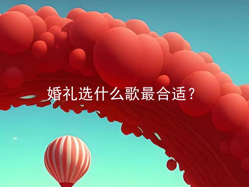 婚礼选什么歌最合适？ 婚礼选什么歌最合适给宾客留下深刻印象？